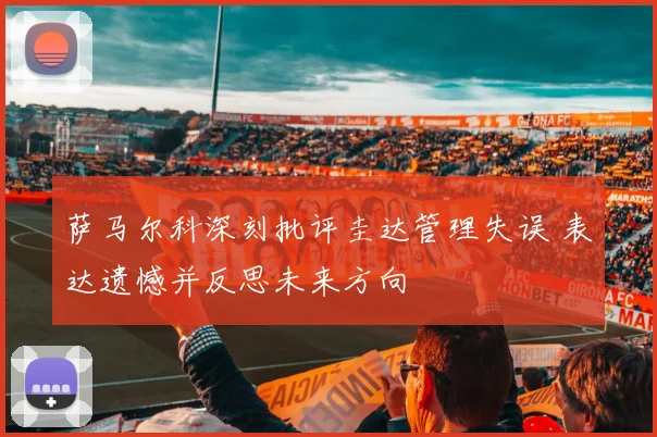 萨马尔科深刻批评圭达管理失误 表达遗憾并反思未来方向
