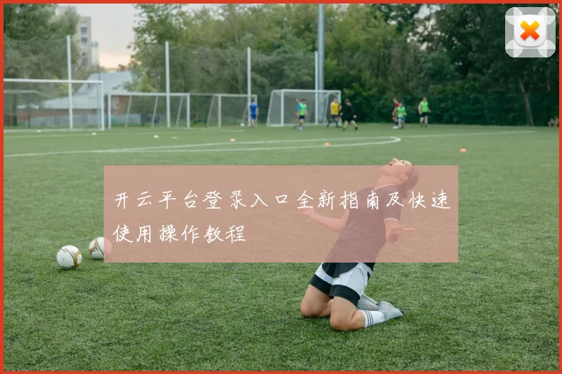 开云平台登录入口全新指南及快速使用操作教程