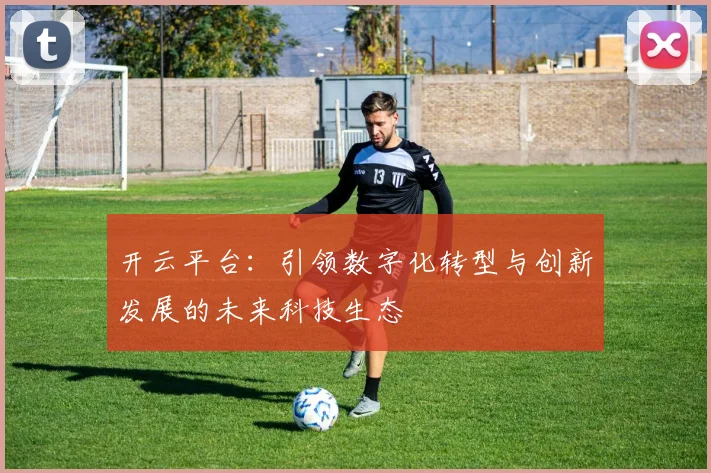 开云平台：引领数字化转型与创新发展的未来科技生态