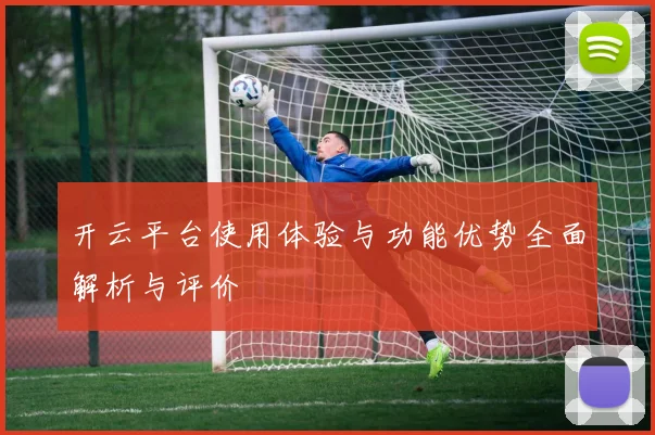 开云平台使用体验与功能优势全面解析与评价