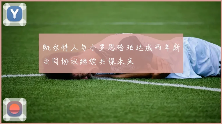 凯尔特人与小罗恩哈珀达成两年新合同协议继续共谋未来
