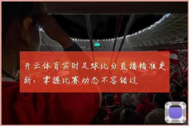 开云体育实时足球比分直播精准更新，掌握比赛动态不容错过