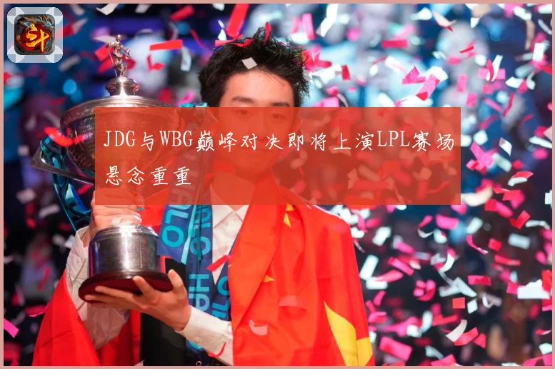 JDG与WBG巅峰对决即将上演LPL赛场悬念重重