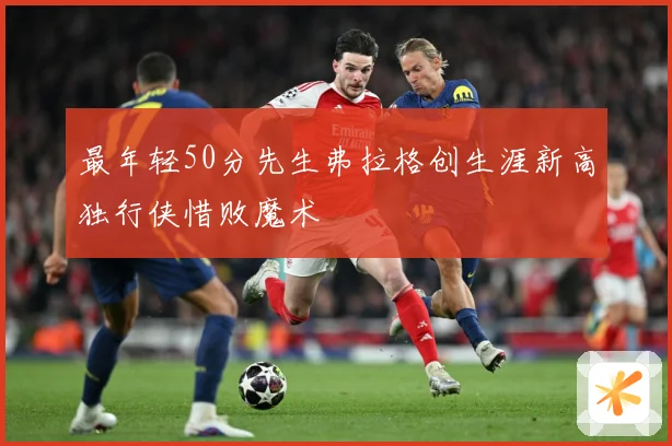 最年轻50分先生弗拉格创生涯新高独行侠惜败魔术