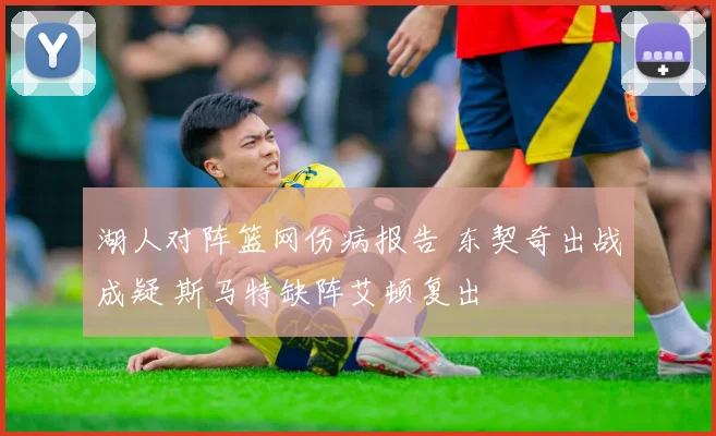 湖人对阵篮网伤病报告 东契奇出战成疑 斯马特缺阵艾顿复出