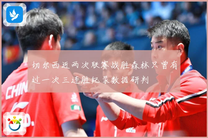切尔西近两次联赛战胜森林只曾有过一次三连胜纪录数据研判