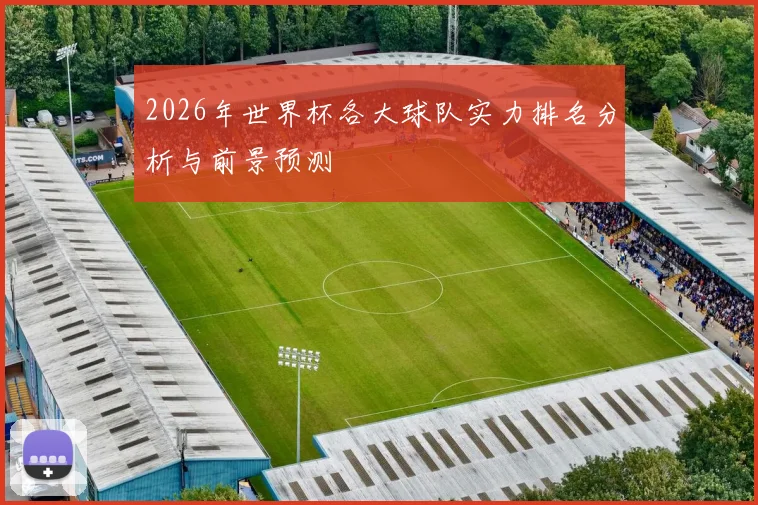 2026年世界杯各大球队实力排名分析与前景预测