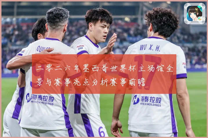 二零二六年墨西哥世界杯主场馆全景与赛事亮点分析赛事前瞻