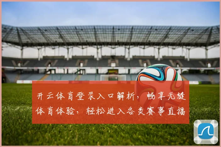 开云体育登录入口解析，畅享无缝体育体验，轻松进入各类赛事直播平台