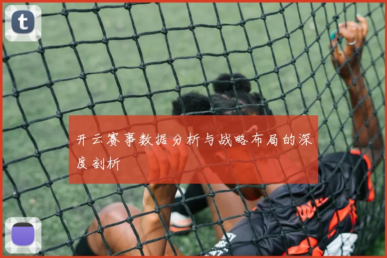 开云赛事数据分析与战略布局的深度剖析