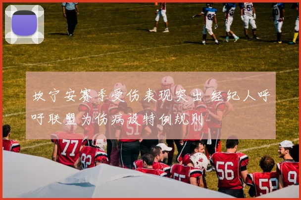 坎宁安赛季受伤表现突出 经纪人呼吁联盟为伤病设特例规则