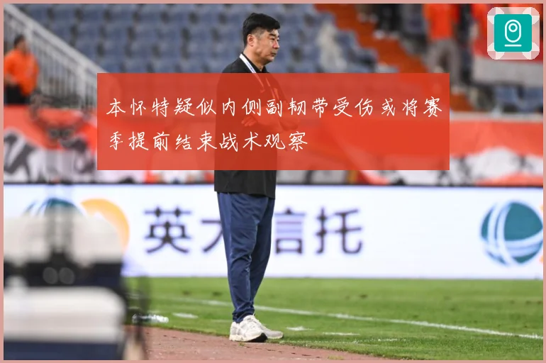本怀特疑似内侧副韧带受伤或将赛季提前结束战术观察