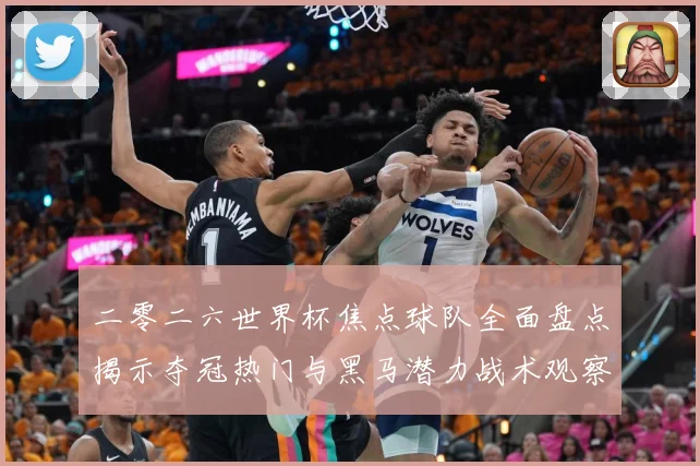 二零二六世界杯焦点球队全面盘点揭示夺冠热门与黑马潜力战术观察