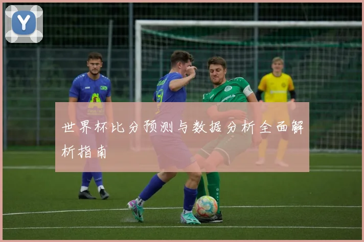 世界杯比分预测与数据分析全面解析指南