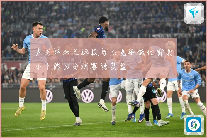 卢点评加兰远投与杰克逊低位背打小个能力分析赛场复盘