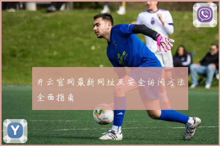 开云官网最新网址及安全访问方法全面指南