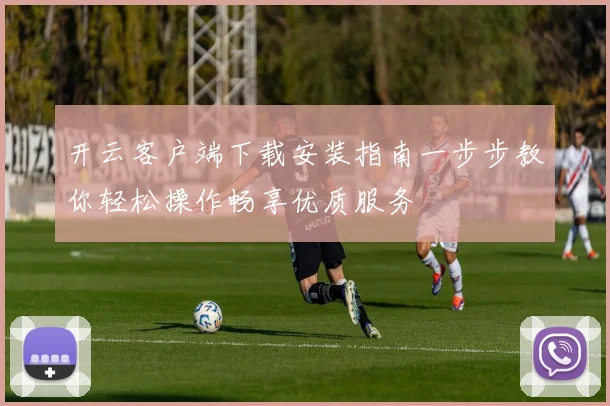 开云客户端下载安装指南一步步教你轻松操作畅享优质服务