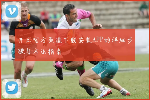 开云官方渠道下载安装APP的详细步骤与方法指南