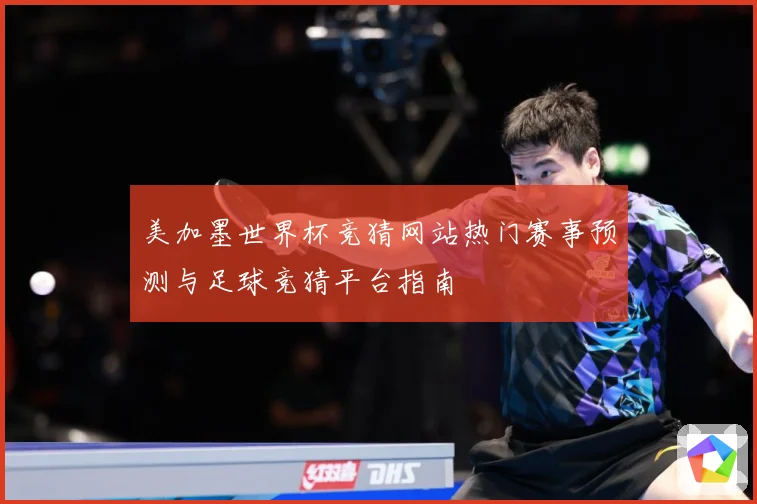 美加墨世界杯竞猜网站热门赛事预测与足球竞猜平台指南