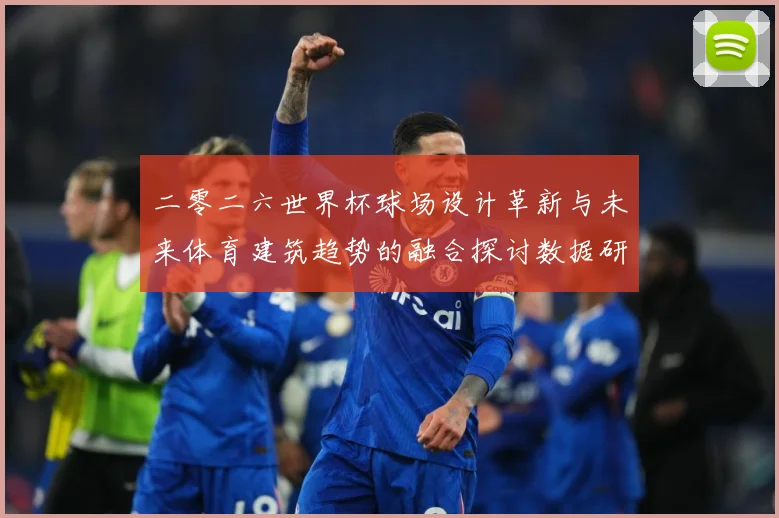 二零二六世界杯球场设计革新与未来体育建筑趋势的融合探讨数据研判