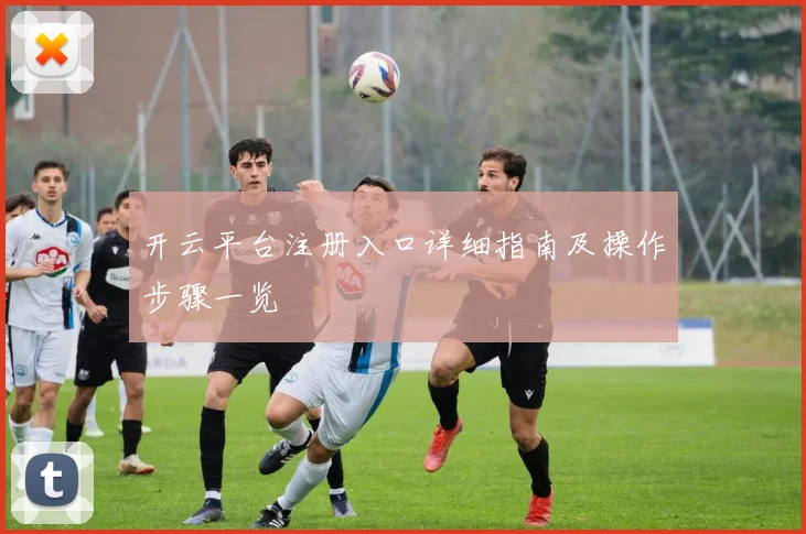 开云平台注册入口详细指南及操作步骤一览