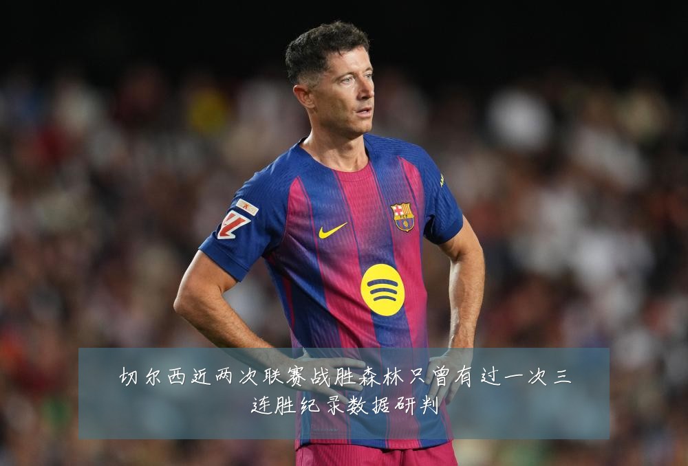 切尔西近两次联赛战胜森林只曾有过一次三连胜纪录数据研判
