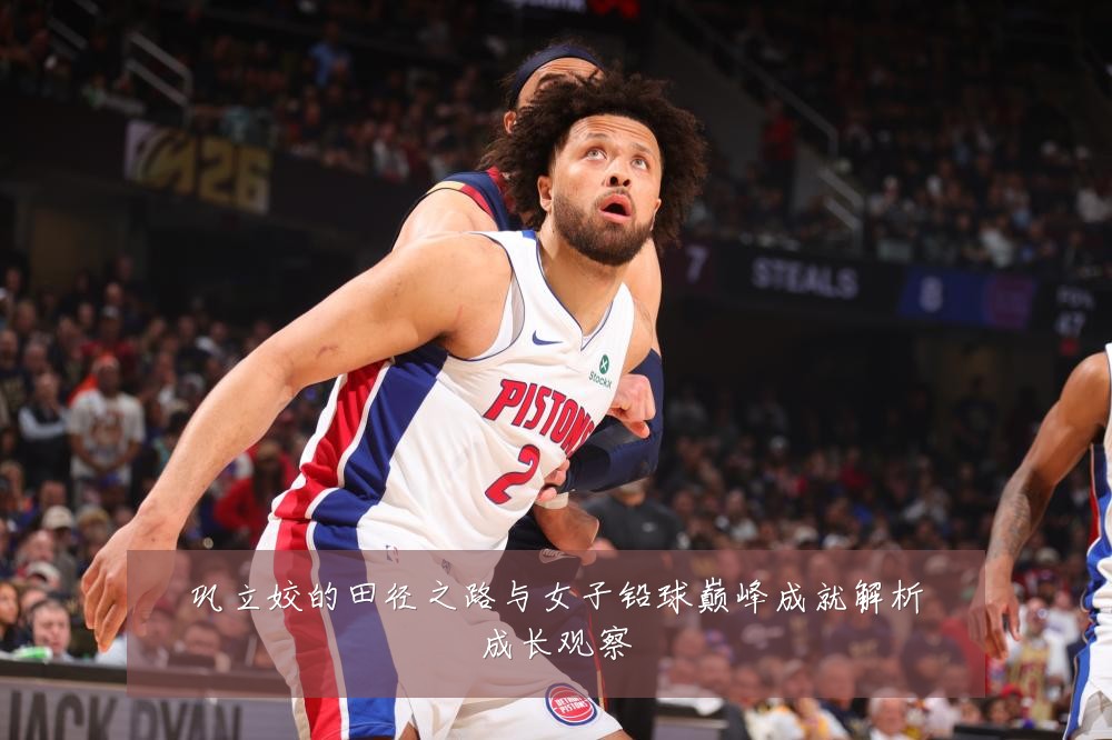 巩立姣的田径之路与女子铅球巅峰成就解析成长观察