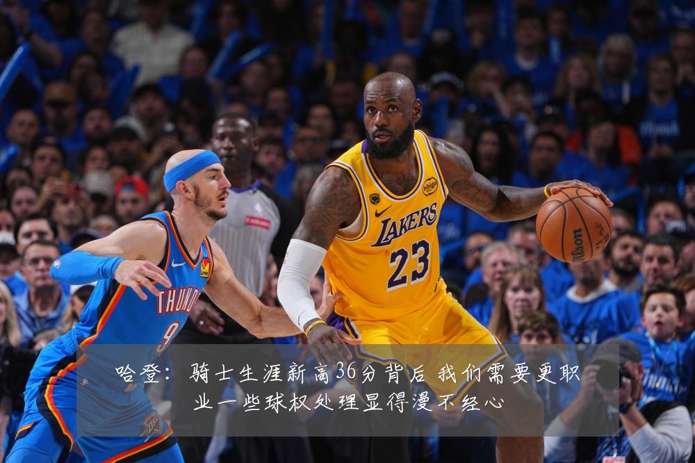 哈登：骑士生涯新高36分背后 我们需要更职业一些球权处理显得漫不经心