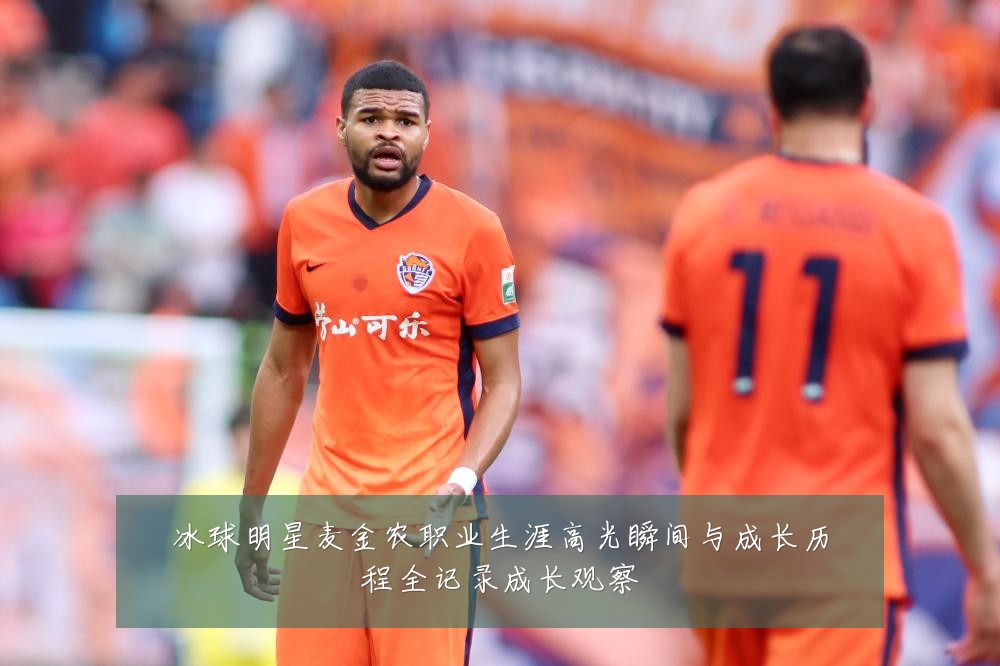 冰球明星麦金农职业生涯高光瞬间与成长历程全记录成长观察