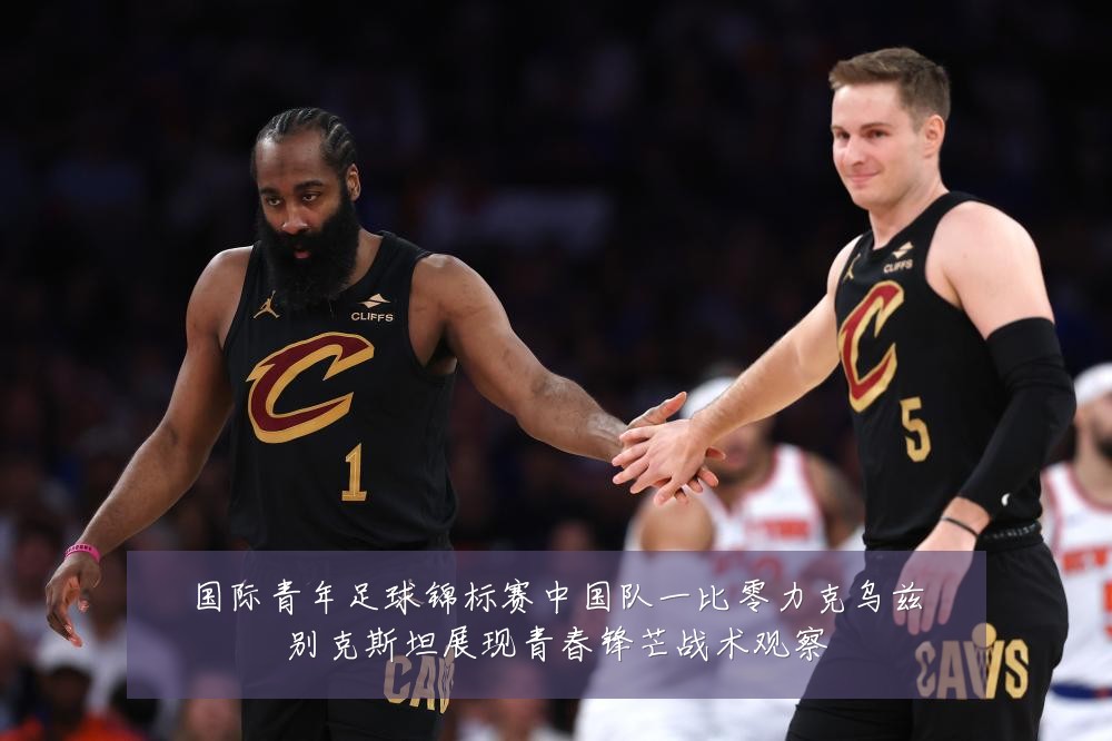 国际青年足球锦标赛中国队一比零力克乌兹别克斯坦展现青春锋芒战术观察