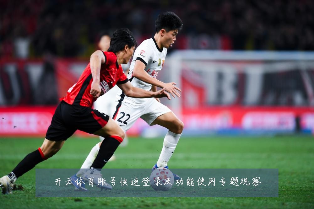 开云体育账号快速登录及功能使用专题观察